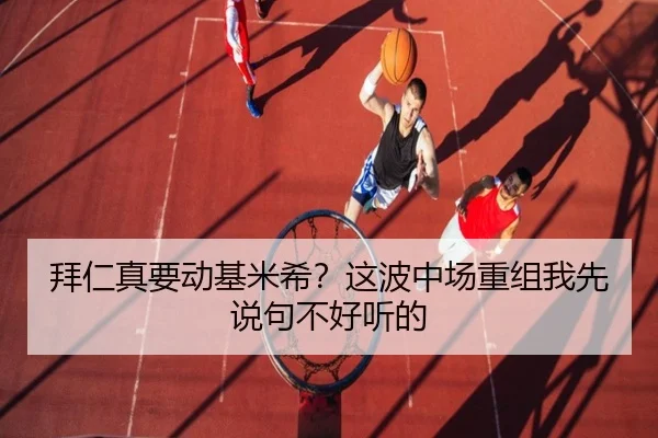 拜仁真要动基米希？这波中场重组我先说句不好听的