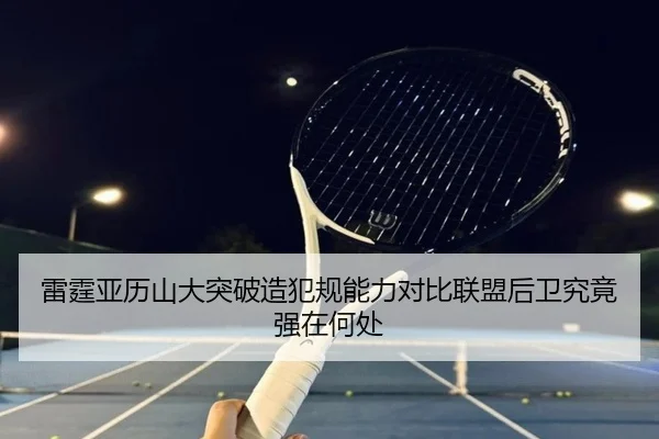 雷霆亚历山大突破造犯规能力对比联盟后卫究竟强在何处