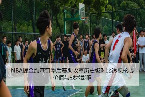 NBA掘金约基奇季后赛助攻率历史级对比透视核心价值与战术影响