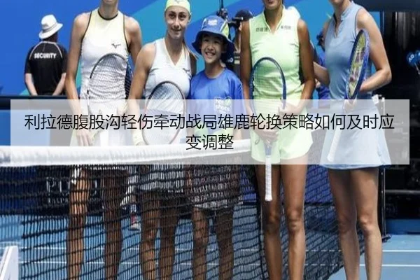 利拉德腹股沟轻伤牵动战局雄鹿轮换策略如何及时应变调整