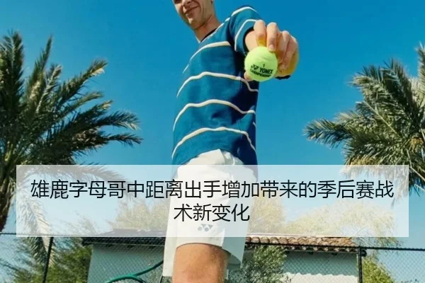 雄鹿字母哥中距离出手增加带来的季后赛战术新变化