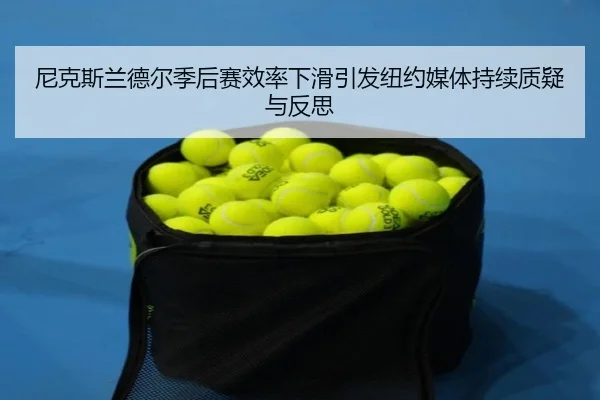 尼克斯兰德尔季后赛效率下滑引发纽约媒体持续质疑与反思